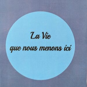 LA VIE QUE NOUS MENONS ICI