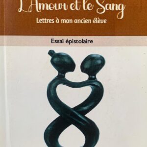 L'AMOUR ET LE SANG lettres à mon ancien élève
